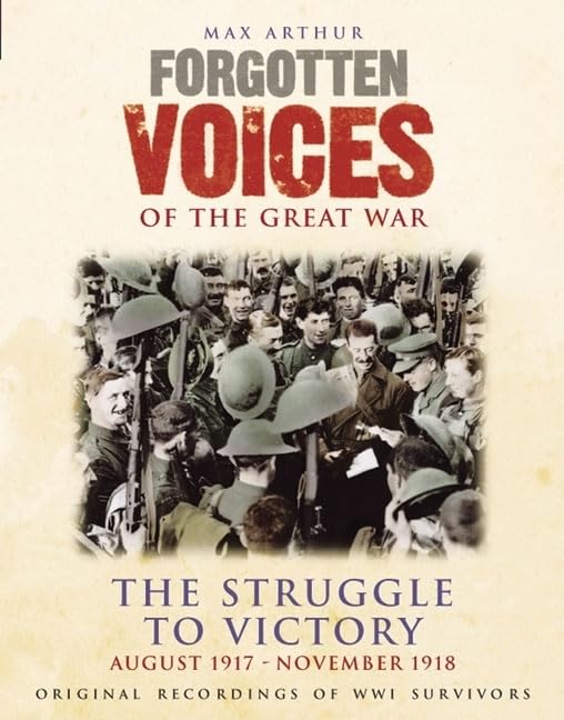 Forgotten Voices Of The Great War - The Struggle to Victory: August 1917 - November 1918