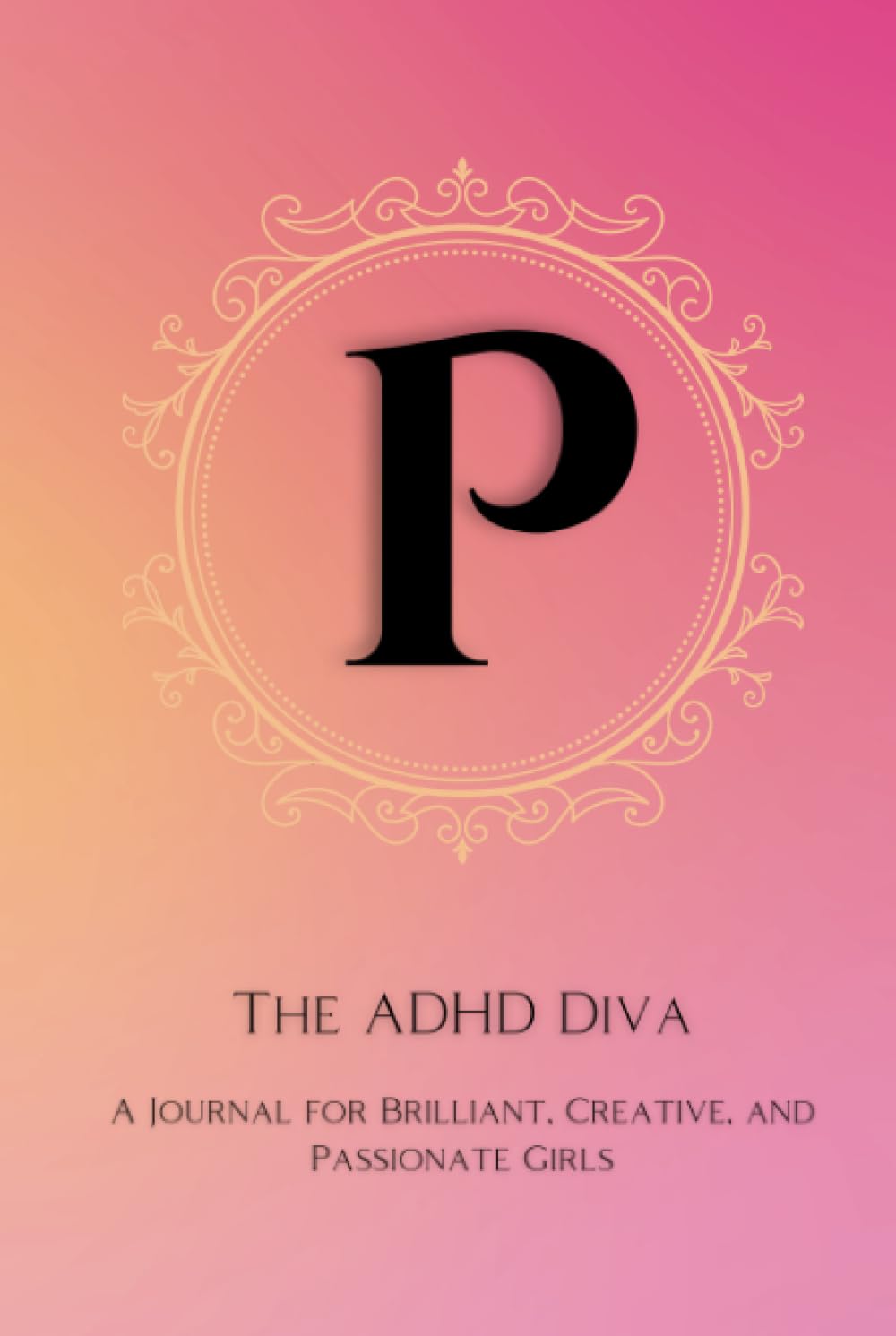 The ADHD Diva - Monogram Letter "P": A Journal for Brilliant, Creative, and Passionate Girls