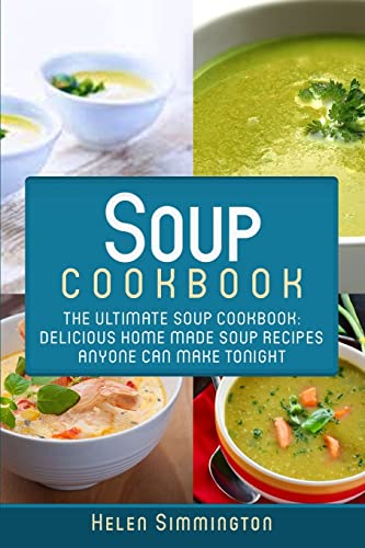 Soup Cookbook: The Ultimate Soup Cookbook: Delicious, Home Made Soup Recipes Anyone Can Make Tonight! (Soup Cookbook, Soup Cookbook Series)