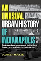 An Unusual Urban History of Indianapolis: The Unsung, Underappreciated, or Lost-To-Memory People, Places, and Culture of the Capital City 0871954524 Book Cover