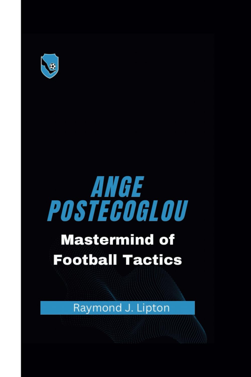 ANGE POSTECOGLOU: Mastermind of Football Tactics (Victory Journeys)