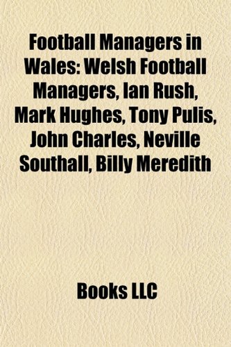 Football Managers in Wales: Welsh Football Managers, Ian Rush, Mark Hughes, Tony Pulis, John Charles, Neville Southall, Billy Meredith
