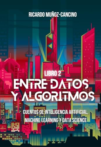 Entre Datos y Algoritmos - Libro 2: Cuentos de inteligencia artificial, machine learning y data science (Spanish Edition)