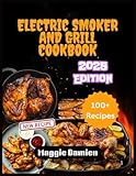 Electric Smoker and Grill Cookbook 2025: Savor the Best of Smoked and Grilled Cuisine, Made Easy for All Skill Levels