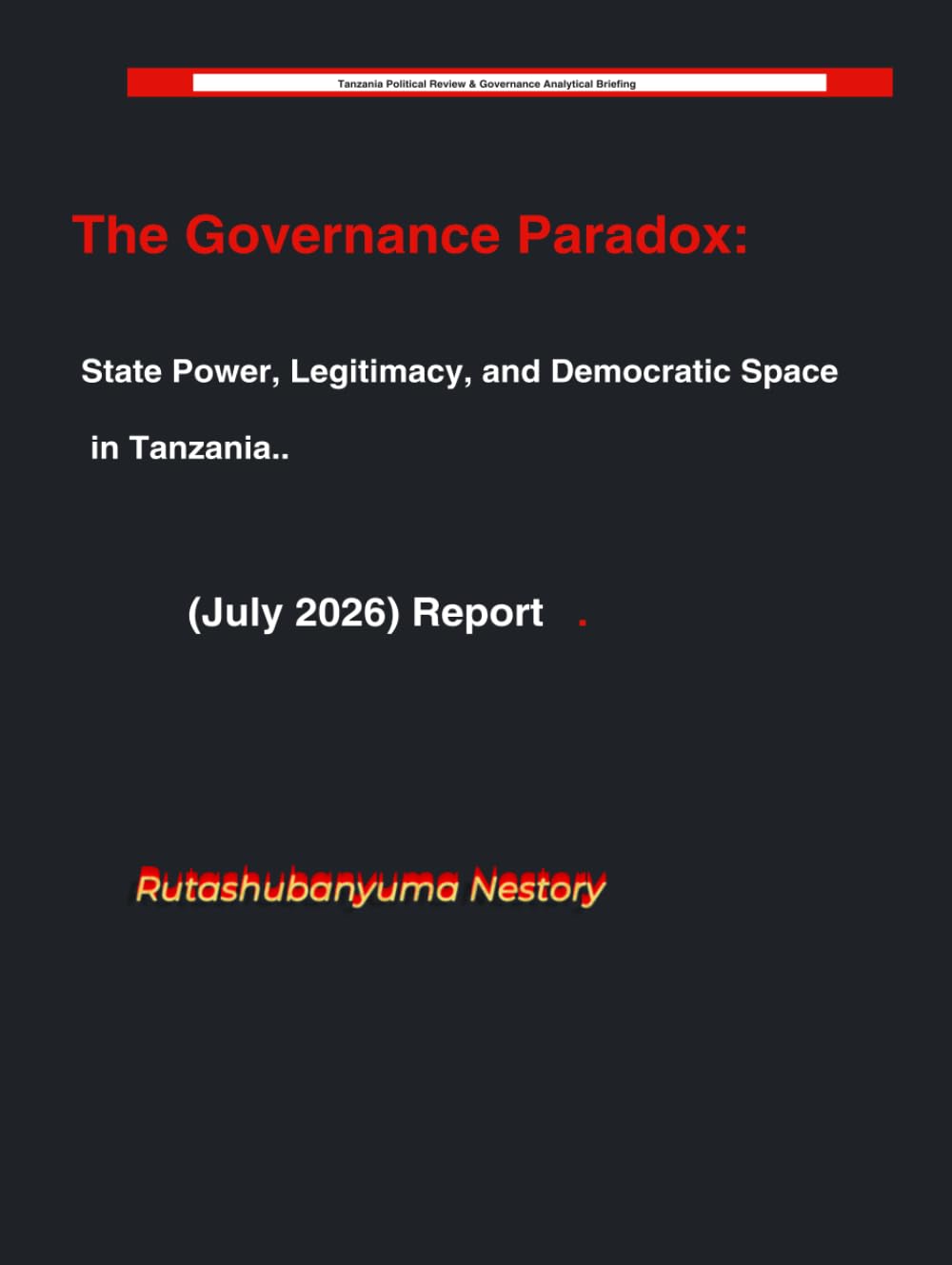 The Governance Paradox: State Power, Legitimacy, and Democratic Space in Tanzania. (July 2026) Report. (Tanzania Political Review: Political Governance & Analytical Briefing)