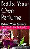 Bottle Your Own Perfume: Extract Your Essence (English Edition)