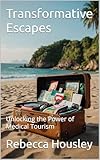 Transformative Escapes: Unlocking the Power of Medical Tourism