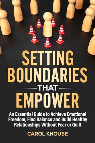 Setting Boundaries That Empower: An Essential Guide to Achieve Emotional Freedom, Find Balance and Build Healthy Relationships Without Fear or Guilt