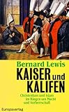 Kaiser und Kalifen. Christentum und Islam im Ringen um Macht und Vorherrschaft - Bernard Lewis 