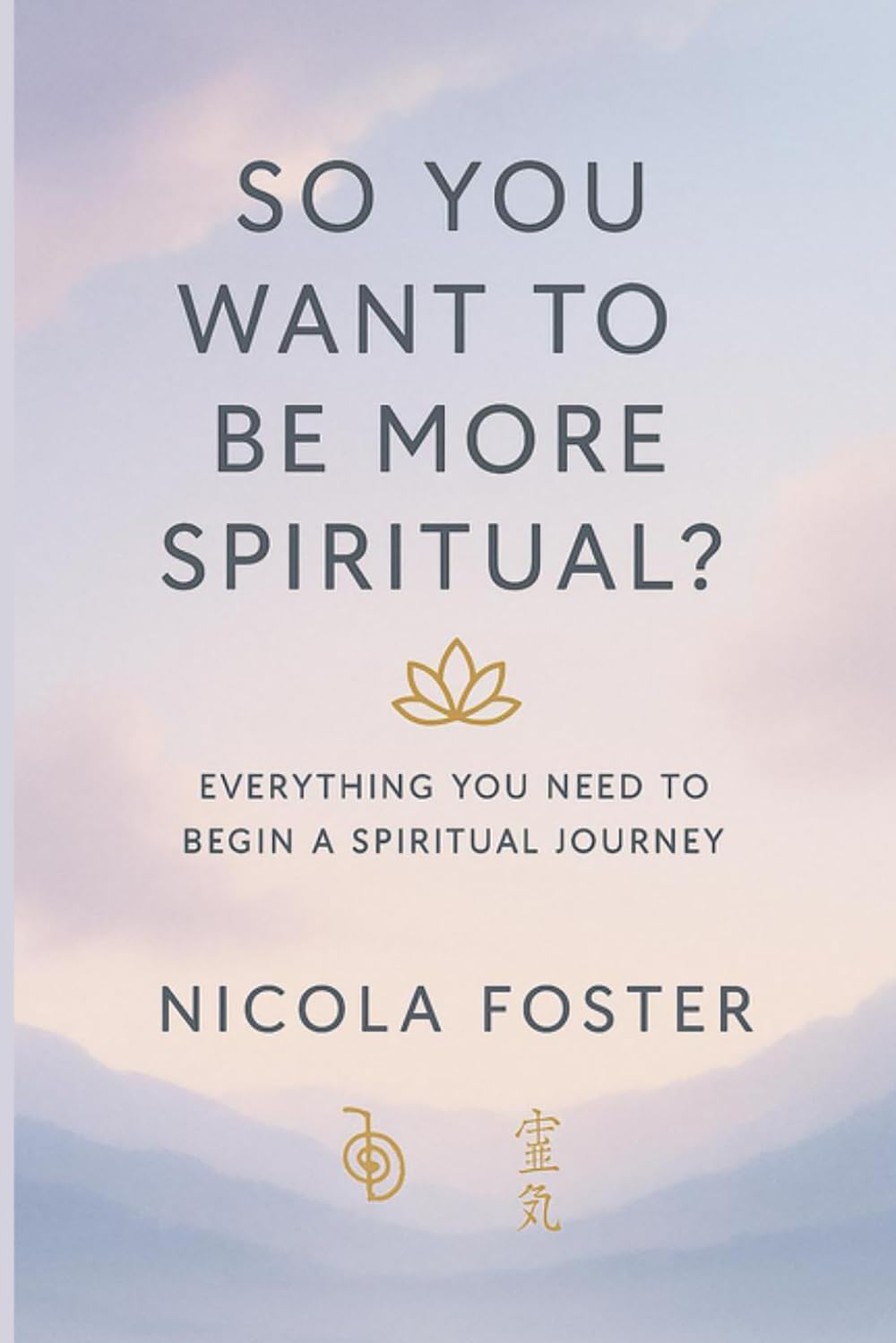 SO YOU WANT TO BE MORE SPIRITUAL?: Everything you need to begin a spiritual journey