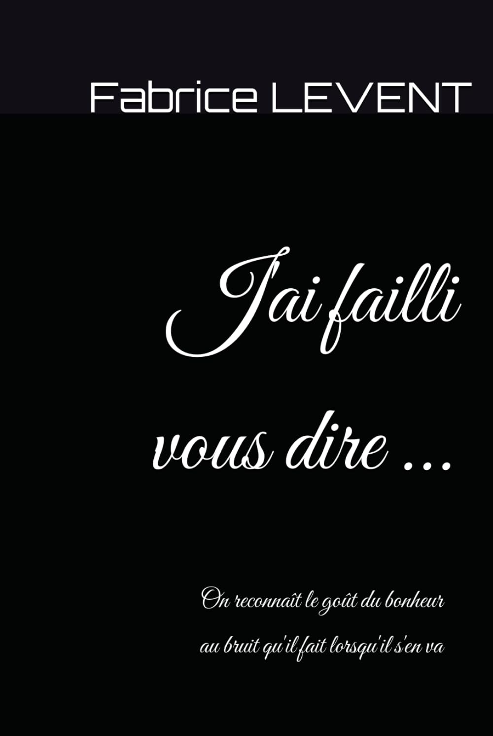 J'ai failli vous dire ...: On reconnaît le goût du bonheur au bruit qu'il fait lorsqu'il s'en va.