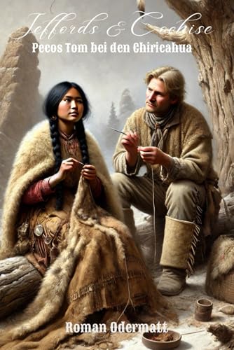 Jeffords & Cochise – Pecos Tom bei den Chiricahua (Band 4/4): Ein historischer Westernroman über das Leben bei den Apachen, das Ringen um Anerkennung und den langen Weg zum Frieden | 1871-1872