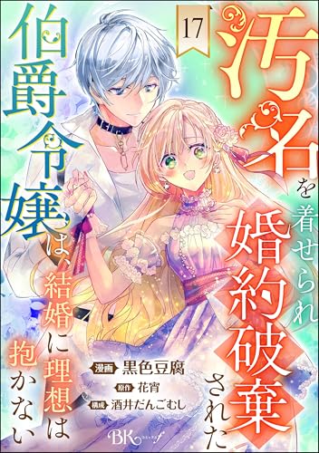 汚名を着せられ婚約破棄された伯爵令嬢は、結婚に理想は抱かない コミック版(分冊版) 【第17話】 (BKコミックスf)