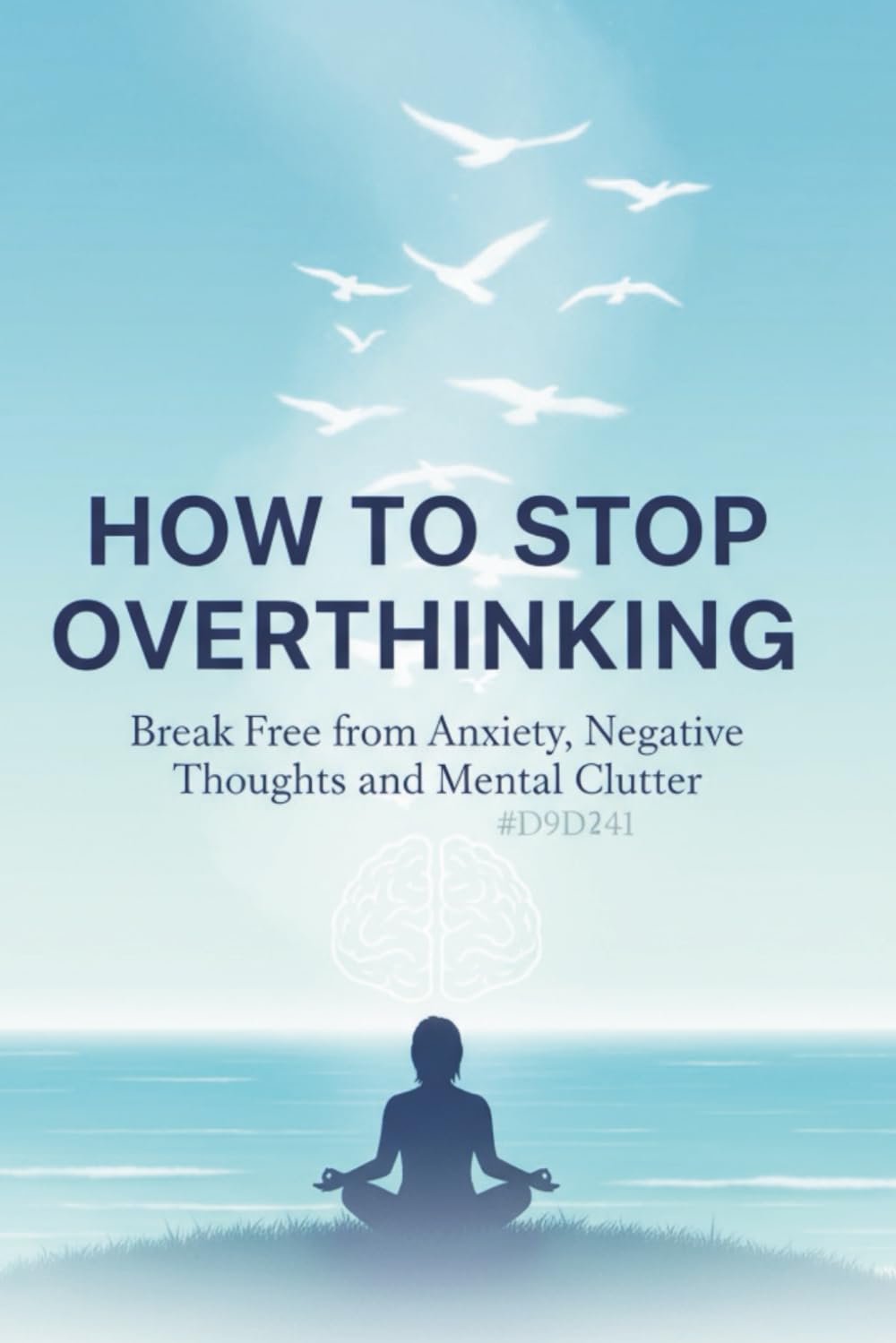 How to Stop Overthinking: A Comprehensive Guide to Breaking Free from the Cycle of Excessive Thinking: Practical CBT and Mindfulness Strategies to ... Mind, Reduce Anxiety, and Find Lasting Peace