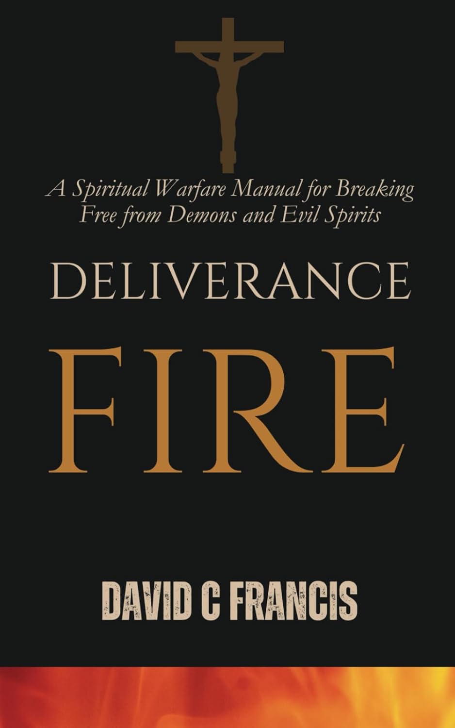 Deliverance Fire: A Spiritual Warfare Manual for Breaking Free from Demons and Evil Spirits (The Spiritual Warfare and Deliverance Book Series)