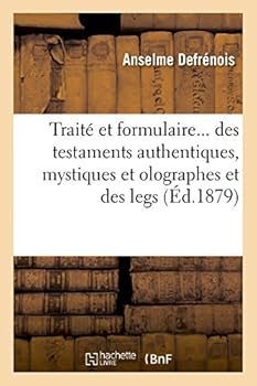 Paperback Traité Et Formulaire Des Testaments Authentiques, Mystiques Et Olographes Et Des Legs [French] Book