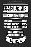  Kfz-Mechatroniker Stundenlohn Minimum 30€/h wenn du zusiehst 50€/h wenn du mithilfst 80€/h wenn du es vorher selber versucht hast 150€/h: Geschenk Notizbuch mit 110 Seiten