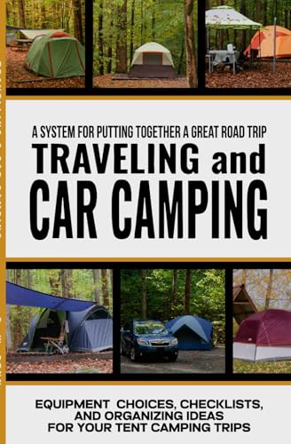 Traveling and Car Camping: Equipment Choices, Checklists, and Organizing Ideas for Your Tent Camping...