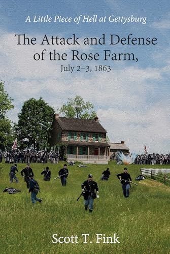 A Little Piece of Hell at Gettysburg: The Attack and Defense of the Rose Farm, July 2-3, 1863