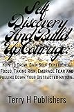  Self Discovery And Build Up Courage:: How to Grow, Gain Self-Confidence, Focus, Taking Risk, Embrace Fear and Pulling Down Your Distracted Nature. (English Edition)