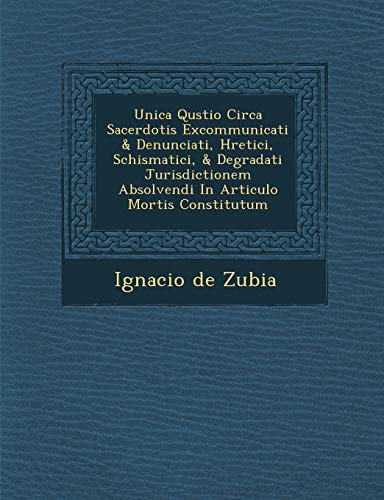 Unica Qu�stio Circa Sacerdotis Excommunicati & Denunciati, H�retici, Schismatici, & Degradati Jurisdictionem Absolvendi In Articulo Mortis Constitutum (Spanish Edition)