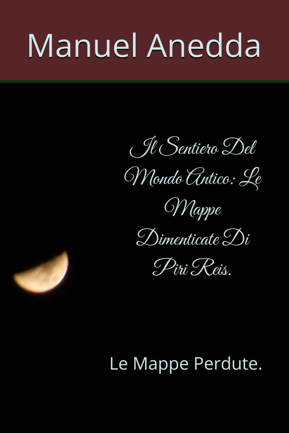Il Sentiero Del Mondo Antico: Le Mappe Dimenticate Di Piri Reis.: Le Mappe Perdute.