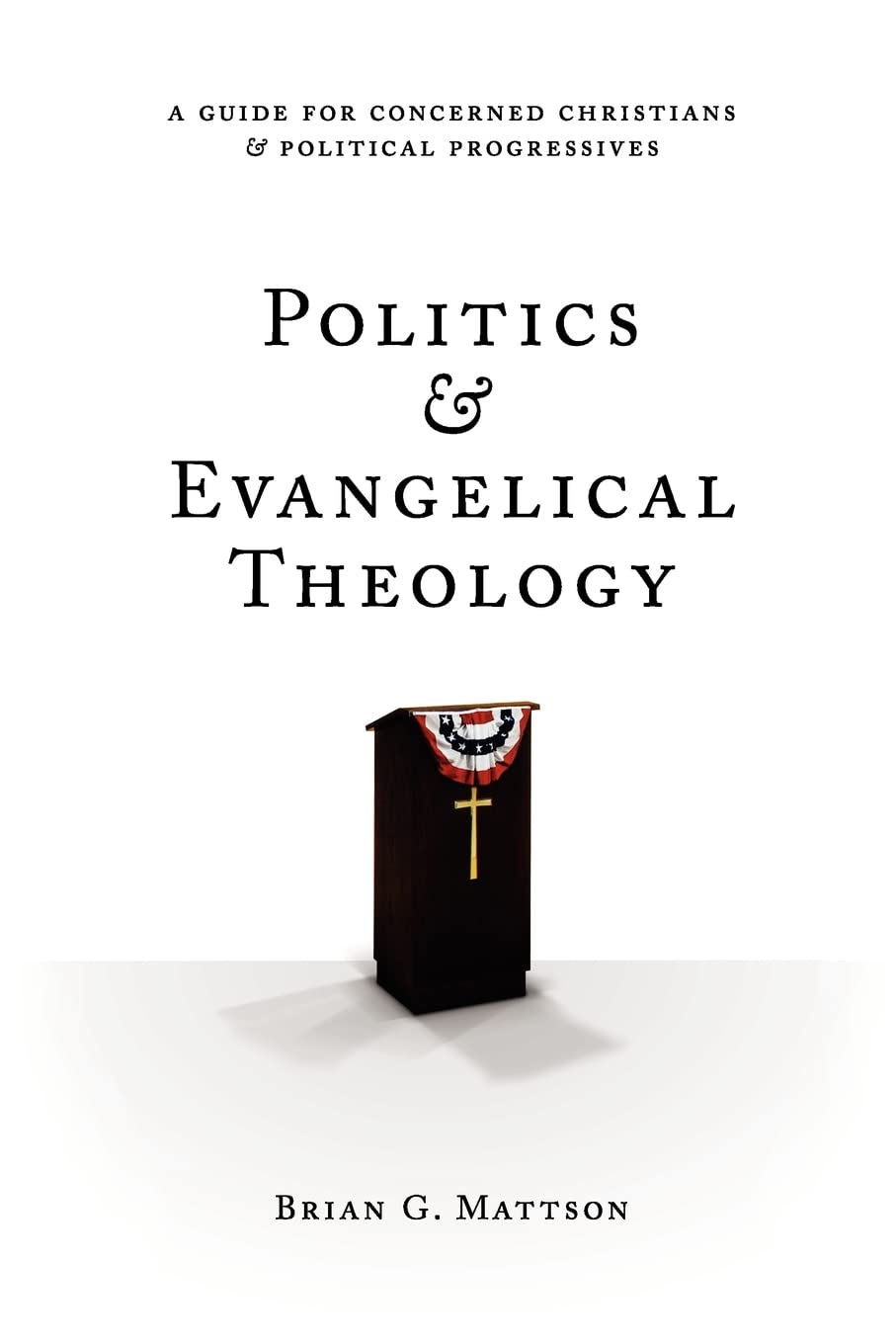 Politics & Evangelical Theology: A Guide For Concerned Christians and Political Progressives