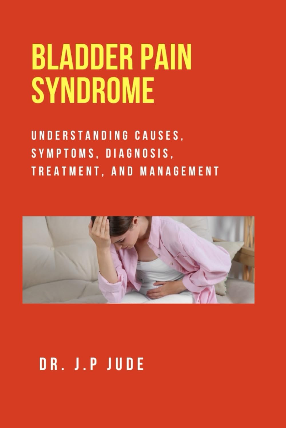 BLADDER PAIN SYNDROME: UNDERSTANDING CAUSES, SYMPTOMS, DIAGNOSIS, TREATMENT, AND MANAGEMENT