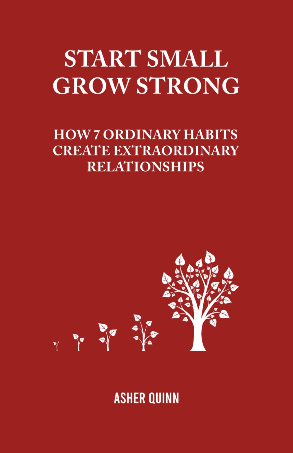 START SMALL, GROW STRONG: How 7 Ordinary Habits Create Extraordinary Relationships (Becoming People Who Love Well)