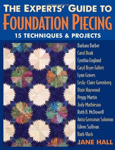 Experts' Guide to Foundation Piecing: 15 Techniques & Projects from Barbara Barber Carol Doak Cynthia England Caryl Bryer Fallert Lynn Graves Lesly-Claire ... Grossman-Solomon Eileen Sullivan Barb Vlack
