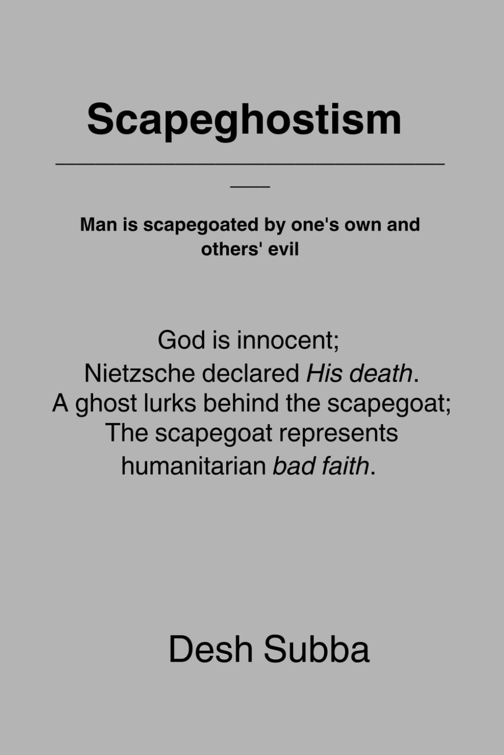 Scapeghostism: God is innocent; Nietzsche declared His death. A ghost lurks behind the scapegoat; The scapegoat represents humanitarian bad faith. Man is scapegoated by one's own and others' evil
