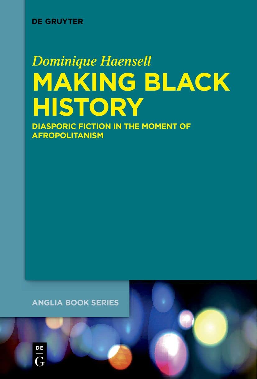 Making Black History: Diasporic Fiction in the Moment of Afropolitanism (Buchreihe der Anglia / Anglia Book Series, 73)