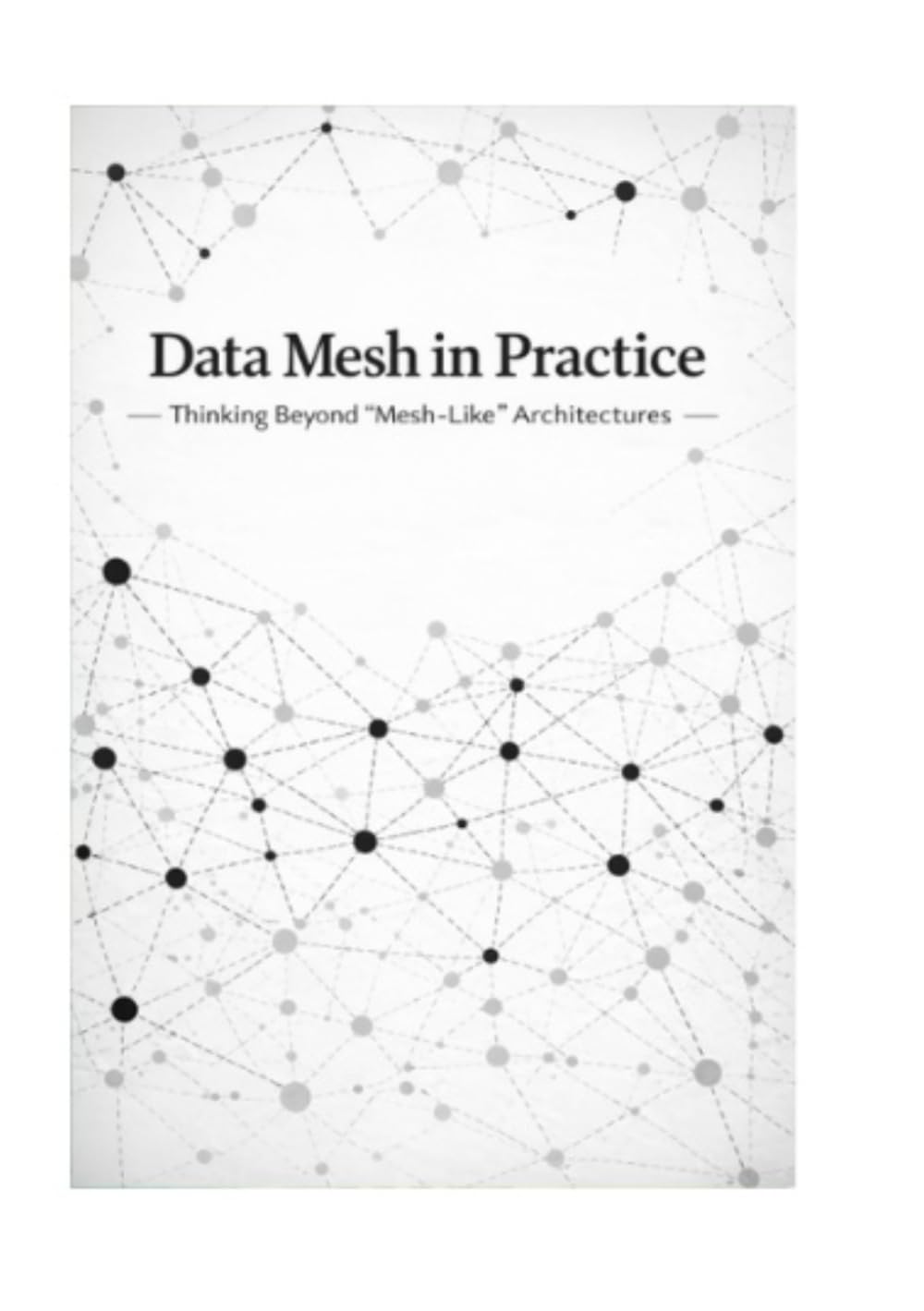 Data Mesh in Practice ― Thinking Beyond “Mesh-Like” Architectures