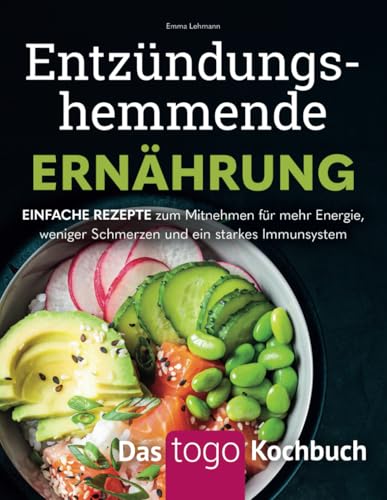 Entzündungshemmende Ernährung – Das to-go-Kochbuch: Einfache Rezepte zum Mitnehmen für mehr Energie, weniger Schmerzen und ein starkes Immunsystem: ... mehr Energie und weniger Schmerzen