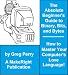 The Absolute Beginner's Guide to Binary, Hex, Bits, and Bytes! How to Master Your Computer's Love Language