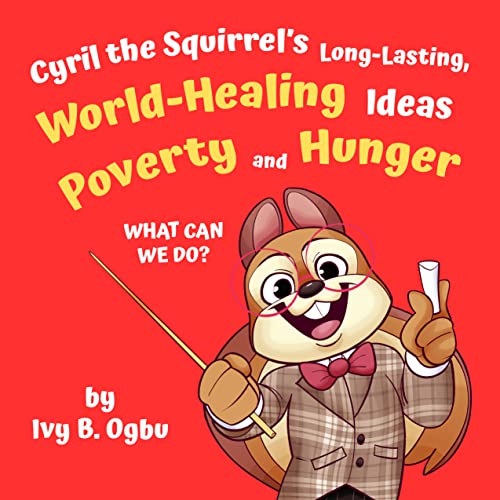 Cyril The Squirrel's Long-Lasting, World-Healing Ideas!: Poverty And Hunger - What Can We Do? (Raising Change Makers With Cyril) #TOP3
