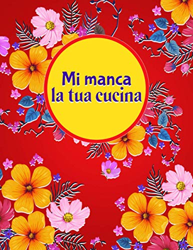 Mi manca la tua cucina: Quaderno personalizzato per scrivere le ricette da scrivere in Pasti preferiti e Note | Bella copertina floreale (Da Scrivere Per 100+ Ricetta)