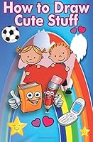 How to Draw Cute Stuff : Learn to Draw Step by Step, Easy and Fun 1727546318 Book Cover