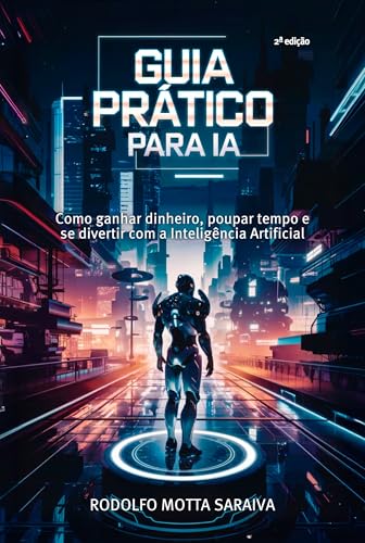 Guia Prático para IA: Como ganhar dinheiro, poupar tempo e se div...