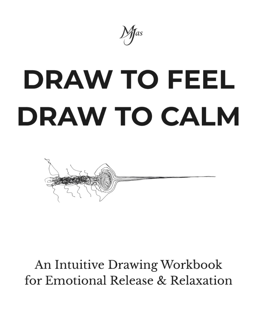 DRAW TO FEEL DRAW TO CALM: An Intuitive Drawing Workbook for Emotional Release & Relaxation (Architect of Stillness)