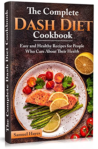The Complete Dash Diet Cookbook: Easy and Healthy Recipes for People Who Care About Their Health