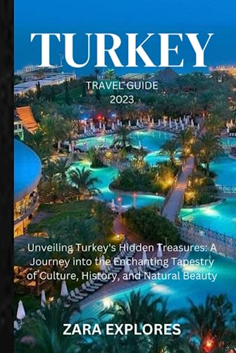 TURKEY TRAVEL GUIDE 2023: Unveiling Turkey's Hidden Treasures: A Journey into the Enchanting Tapestry of Culture, History, and Natural Beauty