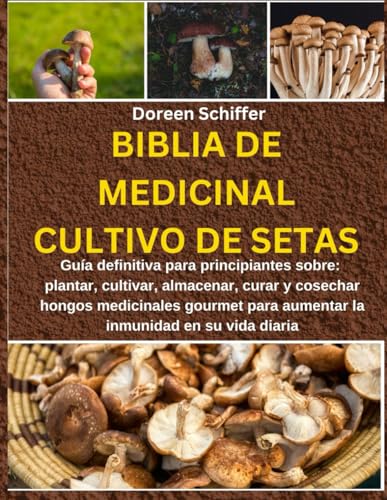 BIBLIA DE MEDICINAL CULTIVO DE SETAS:: Guía definitiva para principiantes sobre: plantar, cultivar, almacenar, curar y cosechar hongos medicinales gourmet para aumentar la inmunidad en su vida diaria