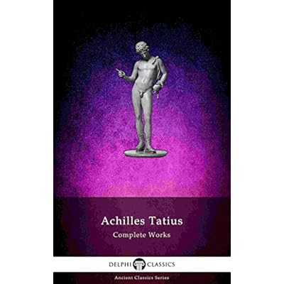The Adventures of Leucippe and Clitophon - Delphi Complete Works of Achilles Tatius