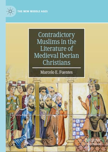 Contradictory Muslims in the Literature of Medieval Iberian Christians (The New Middle Ages)