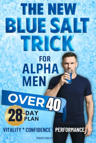 The New Blue Salt Trick For Alpha Men Over 40: Turn Back the Clock on Male Vitality—Science-Based Ritual to Boost Energy, Drive, and Confidence Naturally Without Pills
