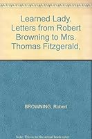 Learned Lady. Letters from Robert Browning to Mrs. Thomas Fitzgerald, B000S8UTAU Book Cover