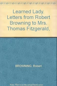 Learned Lady. Letters from Robert Browning to Mrs. Thomas Fitzgerald,
