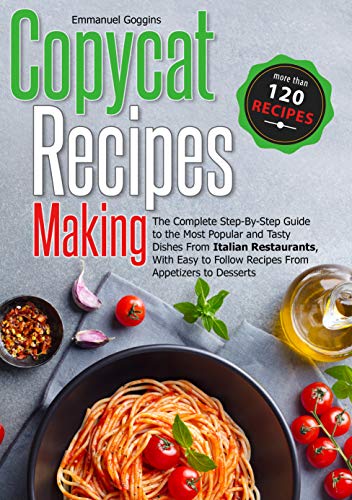 Copycat Recipes Making: The Complete Step-By-Step Guide to the Most Popular and Tasty Dishes From It Copycat Recipes Making: The Complete Step-By-Step Guide to the Most Popular and Tasty Dishes From It