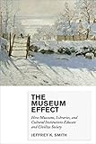 The Museum Effect: How Museums, Libraries, and Cultural Institutions Educate and Civilize Society by Jeffrey K. Smith (2014-05-29) - Jeffrey K. Smith 